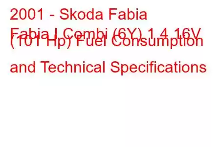 2001 - Skoda Fabia
Fabia I Combi (6Y) 1.4 16V (101 Hp) Fuel Consumption and Technical Specifications