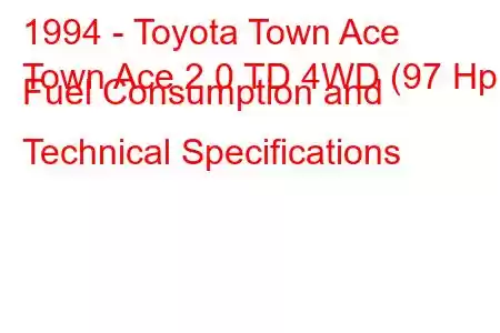 1994 - Toyota Town Ace
Town Ace 2.0 TD 4WD (97 Hp) Fuel Consumption and Technical Specifications