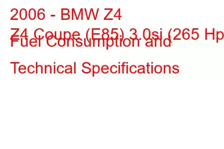 2006 - BMW Z4
Z4 Coupe (E85) 3.0si (265 Hp) Fuel Consumption and Technical Specifications