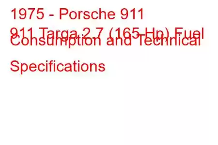 1975 - Porsche 911
911 Targa 2.7 (165 Hp) Fuel Consumption and Technical Specifications