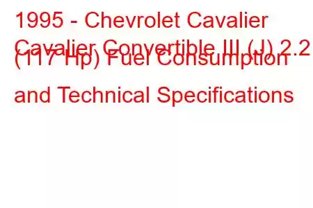 1995 - Chevrolet Cavalier
Cavalier Convertible III (J) 2.2 i (117 Hp) Fuel Consumption and Technical Specifications