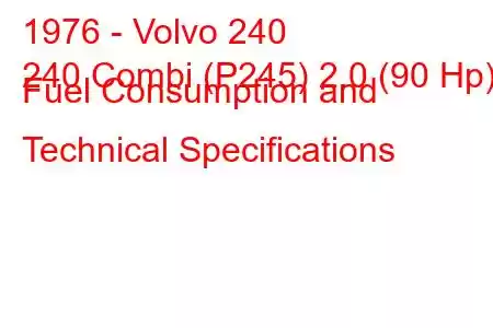 1976 - Volvo 240
240 Combi (P245) 2.0 (90 Hp) Fuel Consumption and Technical Specifications