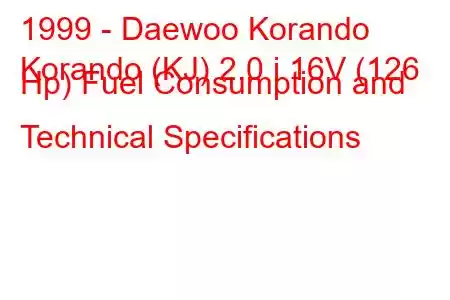 1999 - Daewoo Korando
Korando (KJ) 2.0 i 16V (126 Hp) Fuel Consumption and Technical Specifications