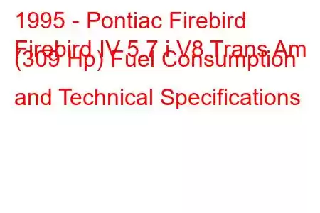 1995 - Pontiac Firebird
Firebird IV 5.7 i V8 Trans Am (309 Hp) Fuel Consumption and Technical Specifications