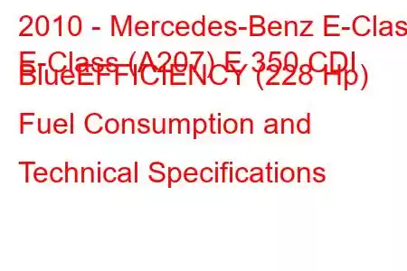 2010 - Mercedes-Benz E-Class
E-Class (A207) E 350 CDI BlueEFFICIENCY (228 Hp) Fuel Consumption and Technical Specifications