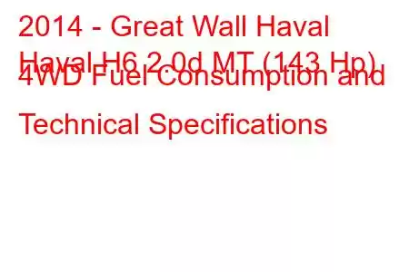 2014 - Great Wall Haval
Haval H6 2.0d MT (143 Hp) 4WD Fuel Consumption and Technical Specifications