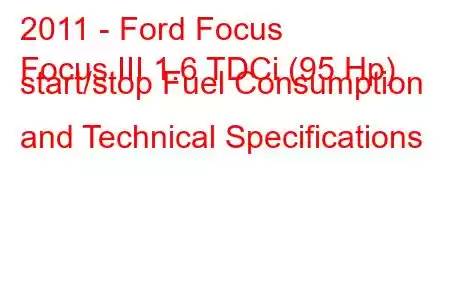 2011 - Ford Focus
Focus III 1.6 TDCi (95 Hp) start/stop Fuel Consumption and Technical Specifications