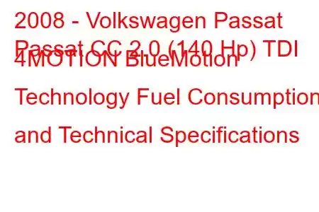 2008 - Volkswagen Passat
Passat CC 2.0 (140 Hp) TDI 4MOTION BlueMotion Technology Fuel Consumption and Technical Specifications