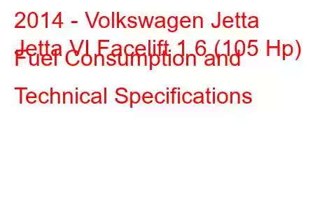 2014 - Volkswagen Jetta
Jetta VI Facelift 1.6 (105 Hp) Fuel Consumption and Technical Specifications