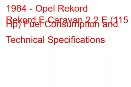 1984 - Opel Rekord
Rekord E Caravan 2.2 E (115 Hp) Fuel Consumption and Technical Specifications