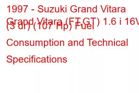 1997 - Suzuki Grand Vitara
Grand Vitara (FT,GT) 1.6 i 16V (3 dr) (107 Hp) Fuel Consumption and Technical Specifications