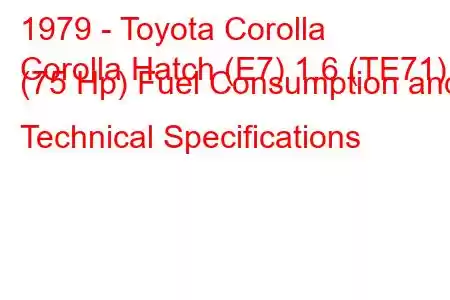 1979 - Toyota Corolla
Corolla Hatch (E7) 1.6 (TE71) (75 Hp) Fuel Consumption and Technical Specifications