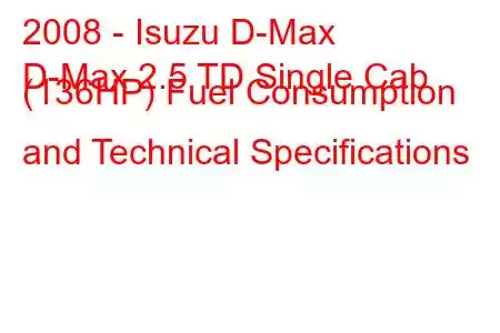 2008 - Isuzu D-Max
D-Max 2.5 TD Single Cab (136HP) Fuel Consumption and Technical Specifications