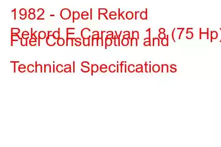 1982 - Opel Rekord
Rekord E Caravan 1.8 (75 Hp) Fuel Consumption and Technical Specifications