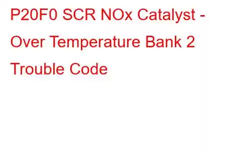 P20F0 SCR NOx Catalyst - Over Temperature Bank 2 Trouble Code