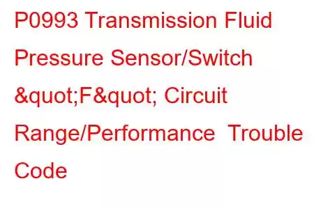 P0993 Transmission Fluid Pressure Sensor/Switch "F" Circuit Range/Performance Trouble Code