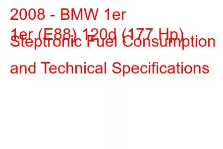 2008 - BMW 1er
1er (E88) 120d (177 Hp) Steptronic Fuel Consumption and Technical Specifications