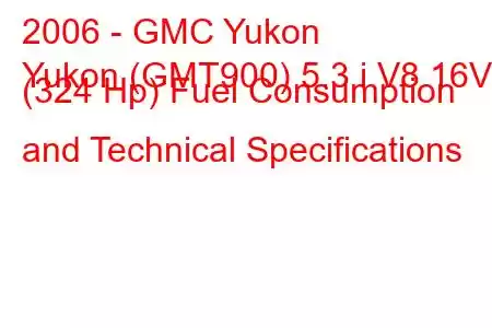 2006 - GMC Yukon
Yukon (GMT900) 5.3 i V8 16V (324 Hp) Fuel Consumption and Technical Specifications