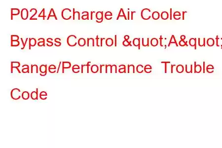 P024A Charge Air Cooler Bypass Control "A" Range/Performance Trouble Code