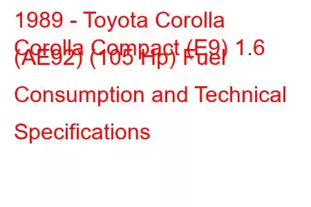 1989 - Toyota Corolla
Corolla Compact (E9) 1.6 (AE92) (105 Hp) Fuel Consumption and Technical Specifications