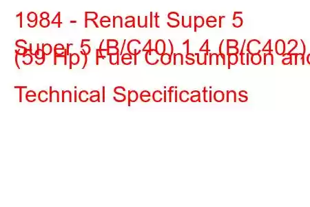 1984 - Renault Super 5
Super 5 (B/C40) 1.4 (B/C402) (59 Hp) Fuel Consumption and Technical Specifications