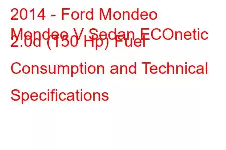 2014 - Ford Mondeo
Mondeo V Sedan ECOnetic 2.0d (150 Hp) Fuel Consumption and Technical Specifications