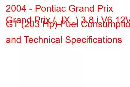 2004 - Pontiac Grand Prix
Grand Prix (_IX_) 3.8 i V6 12V GT (203 Hp) Fuel Consumption and Technical Specifications