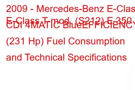 2009 - Mercedes-Benz E-Class
E-Class T-mod. (S212) E 350 CDI 4MATIC BlueEFFICIENCY (231 Hp) Fuel Consumption and Technical Specifications