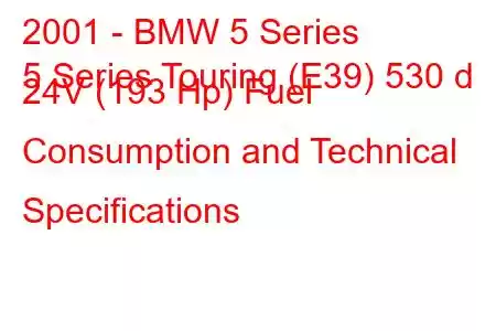 2001 - BMW 5 Series
5 Series Touring (E39) 530 d 24V (193 Hp) Fuel Consumption and Technical Specifications