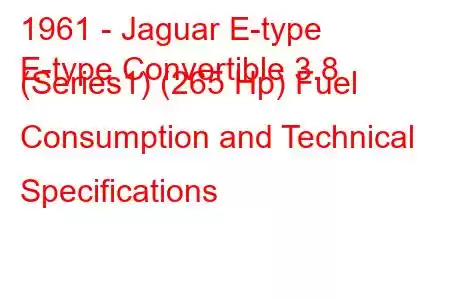 1961 - Jaguar E-type
E-type Convertible 3.8 (Series1) (265 Hp) Fuel Consumption and Technical Specifications