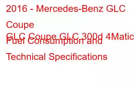 2016 - Mercedes-Benz GLC Coupe
GLC Coupe GLC 300d 4Matic Fuel Consumption and Technical Specifications