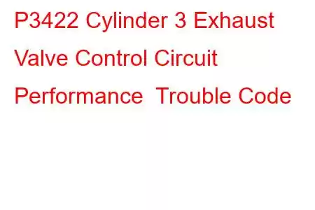 P3422 Cylinder 3 Exhaust Valve Control Circuit Performance Trouble Code