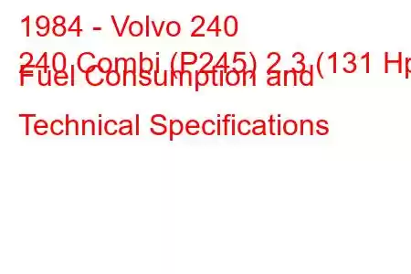 1984 - Volvo 240
240 Combi (P245) 2.3 (131 Hp) Fuel Consumption and Technical Specifications