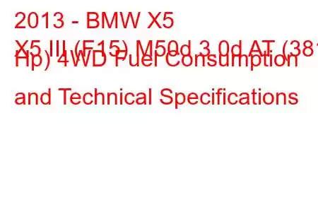 2013 - BMW X5
X5 III (F15) M50d 3.0d AT (381 Hp) 4WD Fuel Consumption and Technical Specifications