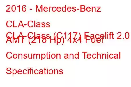 2016 - Mercedes-Benz CLA-Class
CLA-Class (C117) Facelift 2.0 AMT (218 Hp) 4x4 Fuel Consumption and Technical Specifications