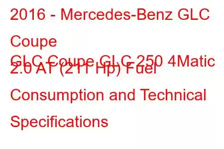 2016 - Mercedes-Benz GLC Coupe
GLC Coupe GLC 250 4Matic 2.0 AT (211 Hp) Fuel Consumption and Technical Specifications