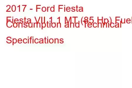 2017 - Ford Fiesta
Fiesta VII 1.1 MT (85 Hp) Fuel Consumption and Technical Specifications