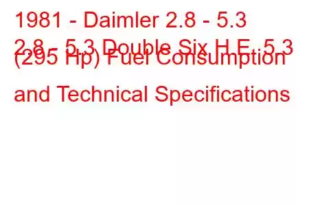 1981 - Daimler 2.8 - 5.3
2.8 - 5.3 Double Six H.E. 5.3 (295 Hp) Fuel Consumption and Technical Specifications