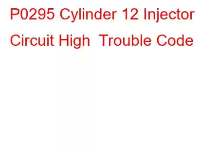 P0295 Cylinder 12 Injector Circuit High Trouble Code