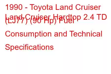 1990 - Toyota Land Cruiser
Land Cruiser Hardtop 2.4 TD (LJ77) (90 Hp) Fuel Consumption and Technical Specifications