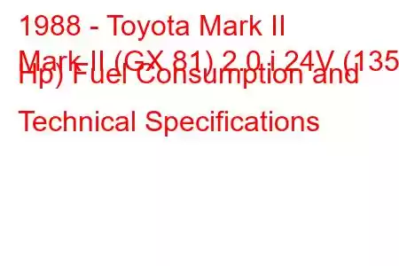 1988 - Toyota Mark II
Mark II (GX 81) 2.0 i 24V (135 Hp) Fuel Consumption and Technical Specifications