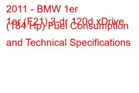 2011 - BMW 1er
1er (F21) 3-dr 120d xDrive (184 Hp) Fuel Consumption and Technical Specifications