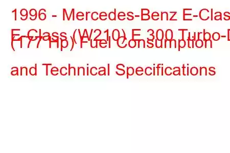 1996 - Mercedes-Benz E-Class
E-Class (W210) E 300 Turbo-D (177 Hp) Fuel Consumption and Technical Specifications