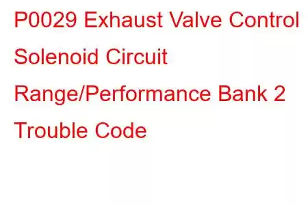 P0029 Exhaust Valve Control Solenoid Circuit Range/Performance Bank 2 Trouble Code