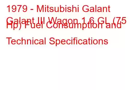 1979 - Mitsubishi Galant
Galant III Wagon 1.6 GL (75 Hp) Fuel Consumption and Technical Specifications