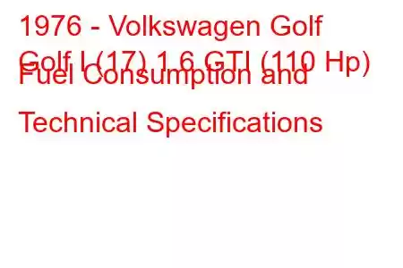 1976 - Volkswagen Golf
Golf I (17) 1.6 GTI (110 Hp) Fuel Consumption and Technical Specifications