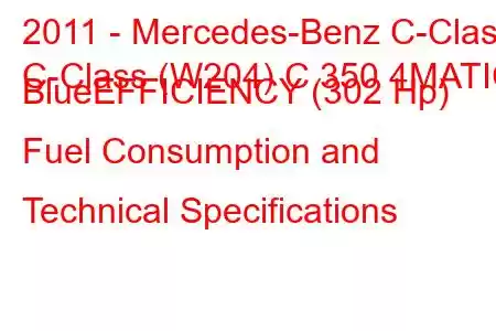 2011 - Mercedes-Benz C-Class
C-Class (W204) C 350 4MATIC BlueEFFICIENCY (302 Hp) Fuel Consumption and Technical Specifications