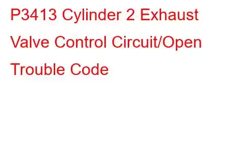 P3413 Cylinder 2 Exhaust Valve Control Circuit/Open Trouble Code