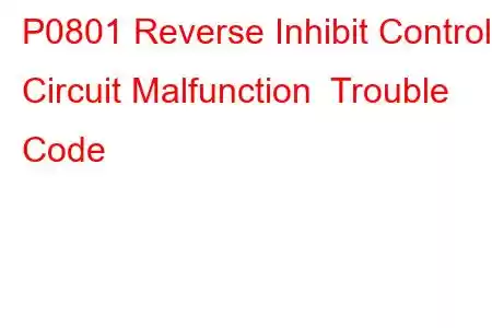 P0801 Reverse Inhibit Control Circuit Malfunction Trouble Code