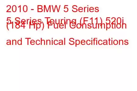 2010 - BMW 5 Series
5 Series Touring (F11) 520i (184 Hp) Fuel Consumption and Technical Specifications